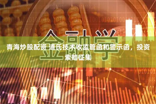 青海炒股配资 道氏技术收监管函和警示函，投资索赔征集