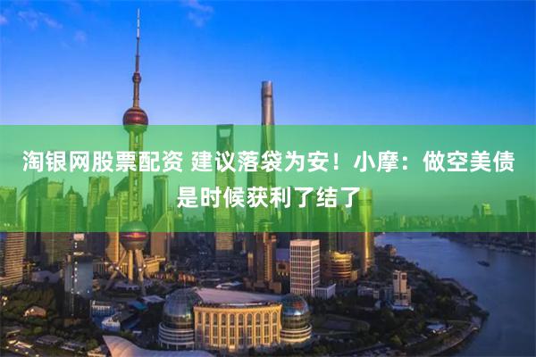 淘银网股票配资 建议落袋为安！小摩：做空美债是时候获利了结了