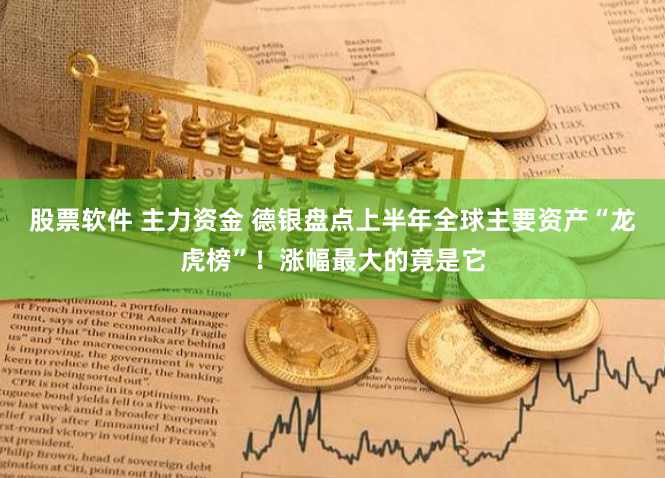 股票软件 主力资金 德银盘点上半年全球主要资产“龙虎榜”！涨幅最大的竟是它