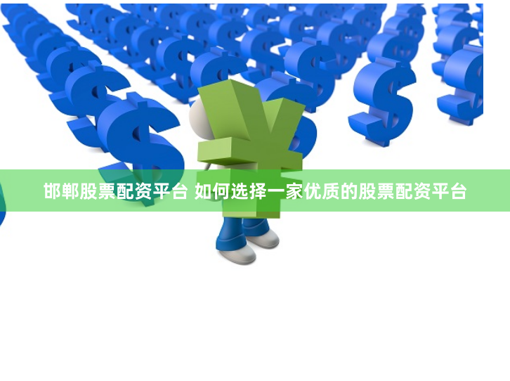 邯郸股票配资平台 如何选择一家优质的股票配资平台