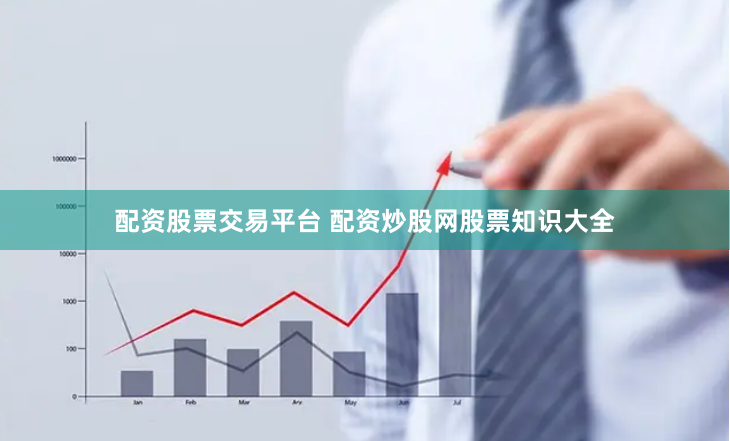 配资股票交易平台 配资炒股网股票知识大全
