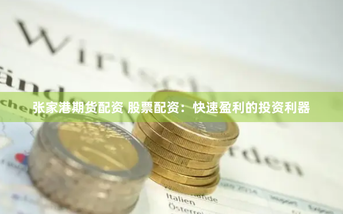 张家港期货配资 股票配资：快速盈利的投资利器
