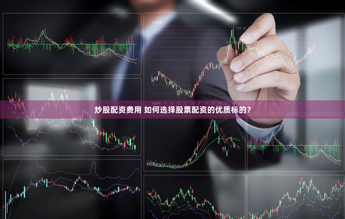 炒股配资费用 如何选择股票配资的优质标的？