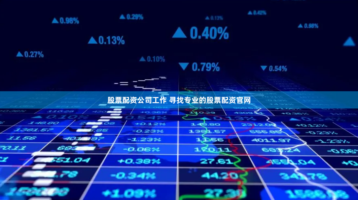股票配资公司工作 寻找专业的股票配资官网