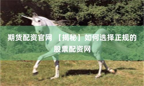 期货配资官网 【揭秘】如何选择正规的股票配资网