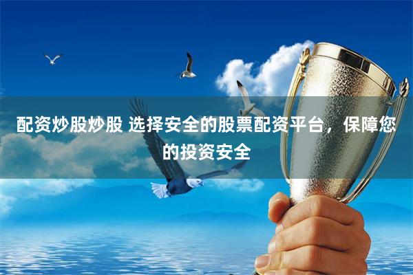 配资炒股炒股 选择安全的股票配资平台，保障您的投资安全