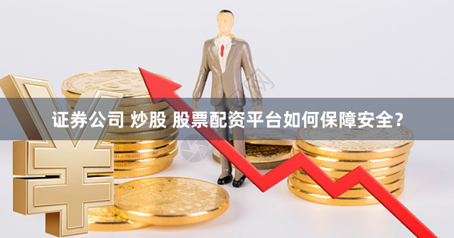 证券公司 炒股 股票配资平台如何保障安全？
