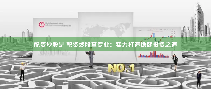 配资炒股是 配资炒股真专业：实力打造稳健投资之道