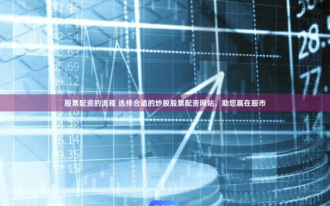 股票配资的流程 选择合适的炒股股票配资网站，助您赢在股市