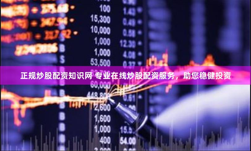 正规炒股配资知识网 专业在线炒股配资服务，助您稳健投资