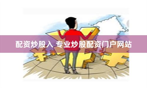 配资炒股入 专业炒股配资门户网站