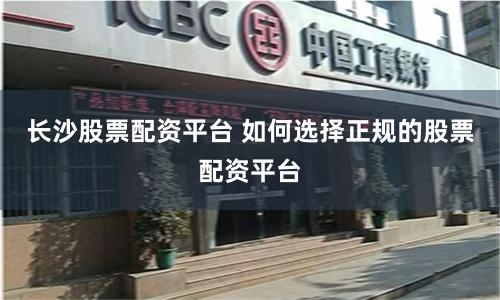 长沙股票配资平台 如何选择正规的股票配资平台