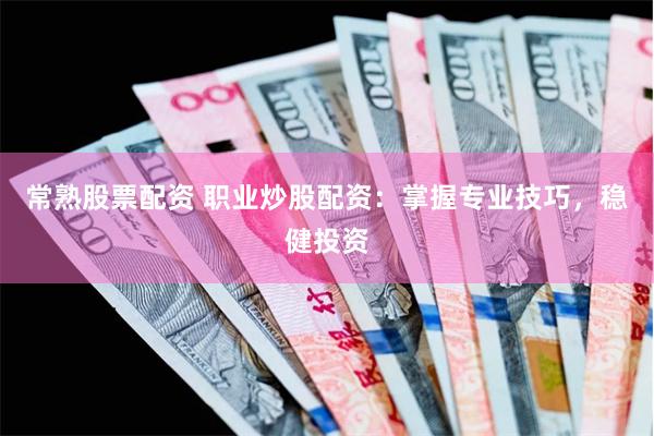 常熟股票配资 职业炒股配资：掌握专业技巧，稳健投资