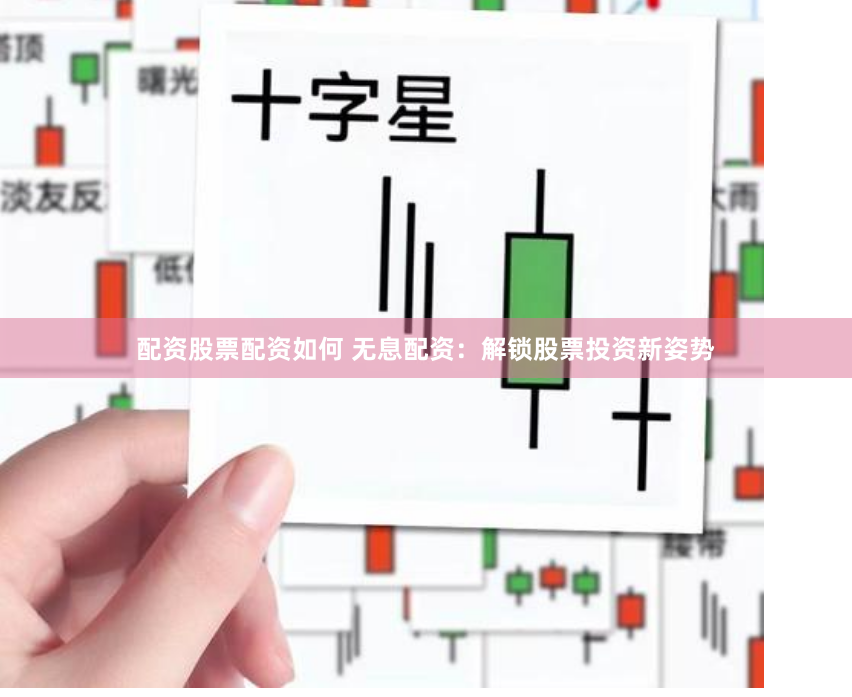配资股票配资如何 无息配资：解锁股票投资新姿势