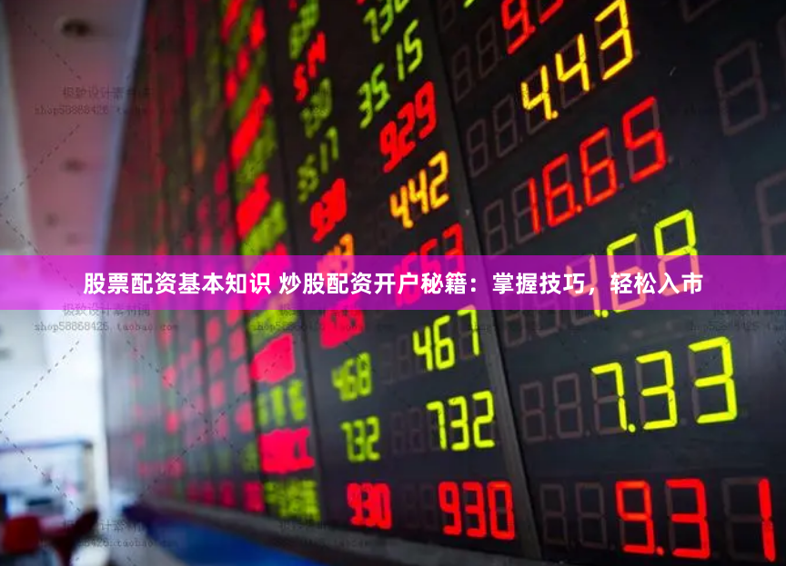 股票配资基本知识 炒股配资开户秘籍：掌握技巧，轻松入市