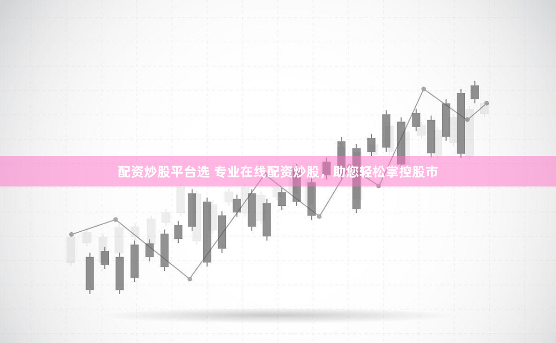 配资炒股平台选 专业在线配资炒股，助您轻松掌控股市