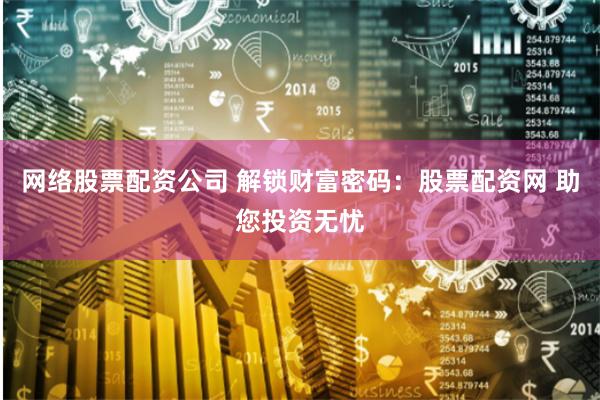 网络股票配资公司 解锁财富密码：股票配资网 助您投资无忧