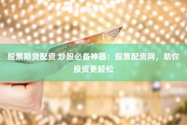 股票期货配资 炒股必备神器：股票配资网，助你投资更轻松