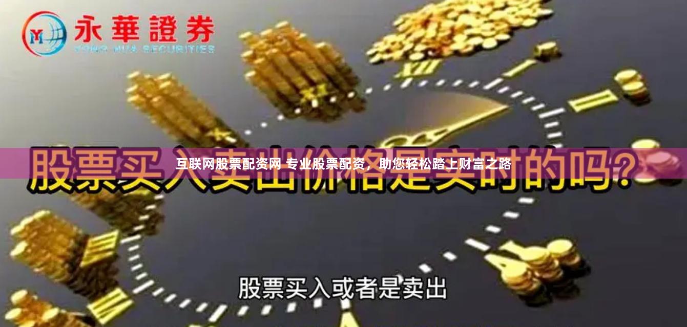 互联网股票配资网 专业股票配资，助您轻松踏上财富之路