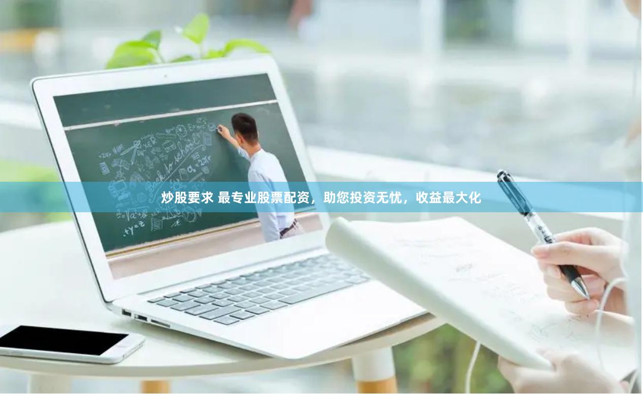炒股要求 最专业股票配资，助您投资无忧，收益最大化