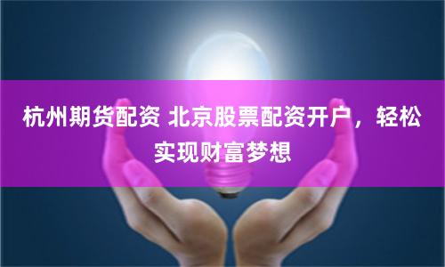 杭州期货配资 北京股票配资开户，轻松实现财富梦想