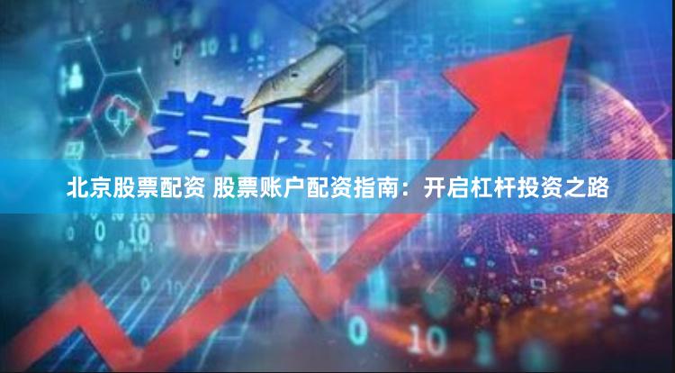 北京股票配资 股票账户配资指南：开启杠杆投资之路