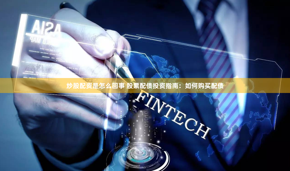 炒股配资是怎么回事 股票配债投资指南：如何购买配债