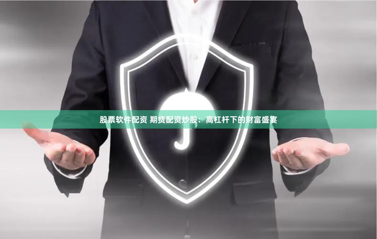 股票软件配资 期货配资炒股：高杠杆下的财富盛宴