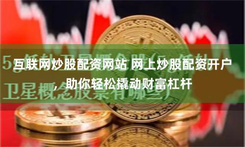 互联网炒股配资网站 网上炒股配资开户，助你轻松撬动财富杠杆