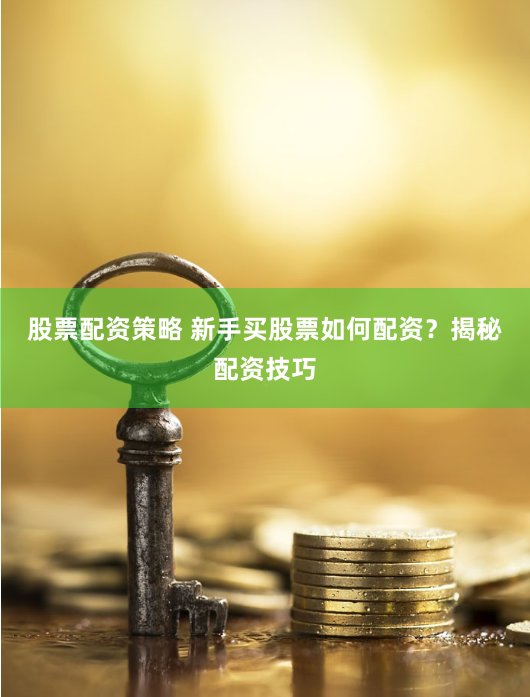 股票配资策略 新手买股票如何配资?揭秘配资技巧
