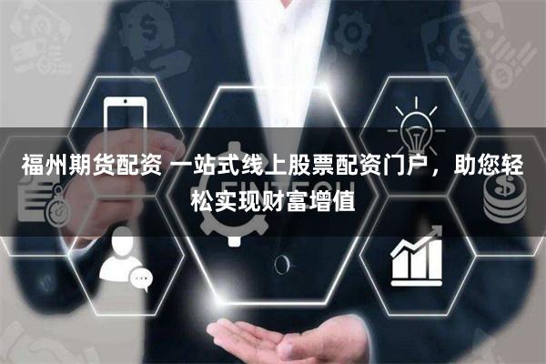福州期货配资 一站式线上股票配资门户,助您轻松实现财富增值