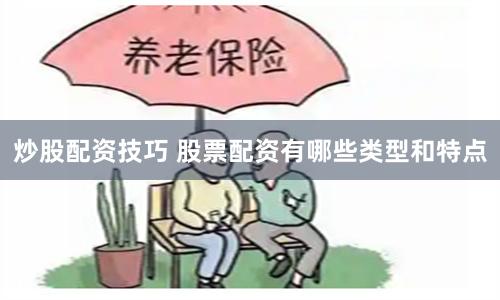炒股配资技巧 股票配资有哪些类型和特点