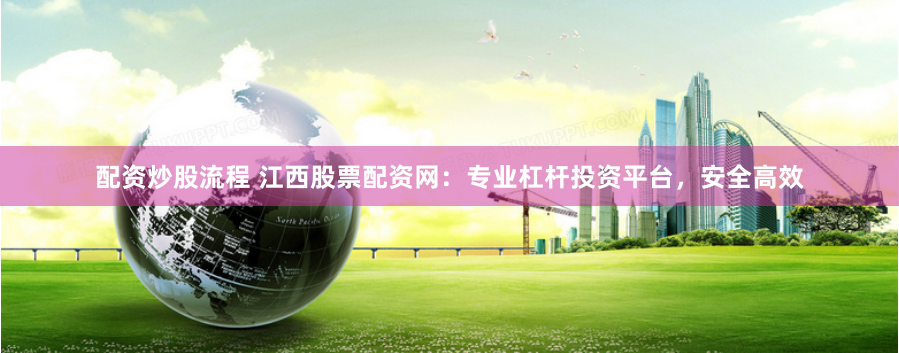 配资炒股流程 江西股票配资网:专业杠杆投资平台,安全高效