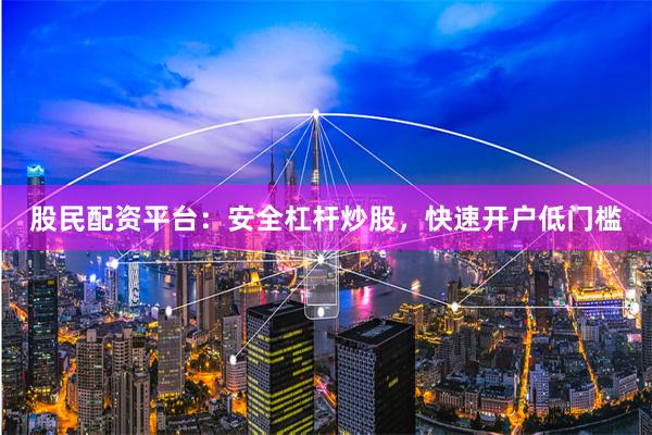 股民配资平台：安全杠杆炒股，快速开户低门槛