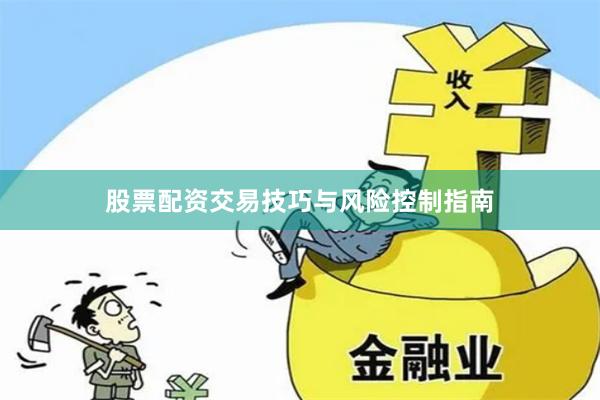 股票配资交易技巧与风险控制指南