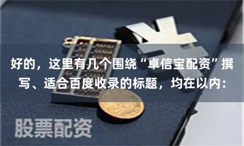 好的，这里有几个围绕“卓信宝配资”撰写、适合百度收录的标题，均在以内：