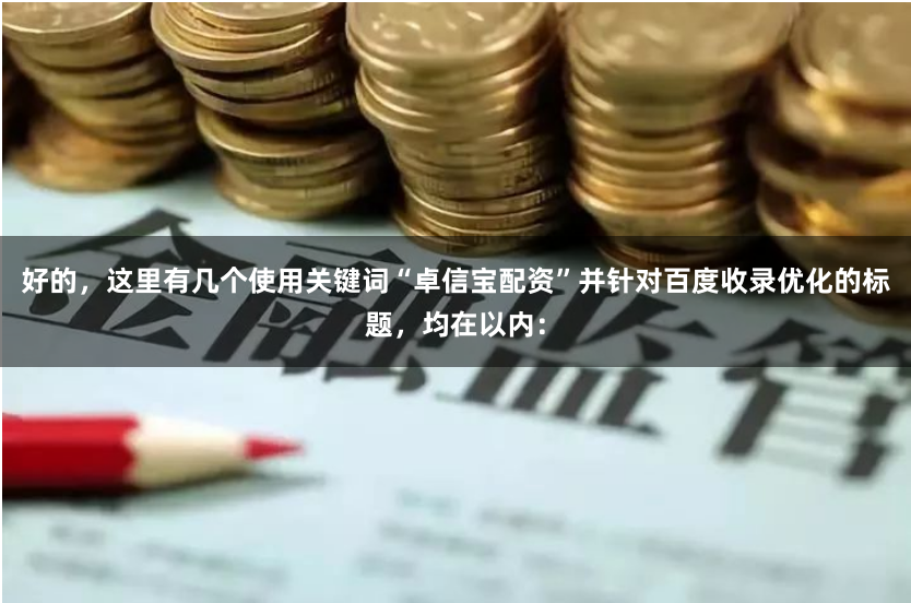 好的，这里有几个使用关键词“卓信宝配资”并针对百度收录优化的标题，均在以内：