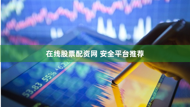 在线股票配资网 安全平台推荐