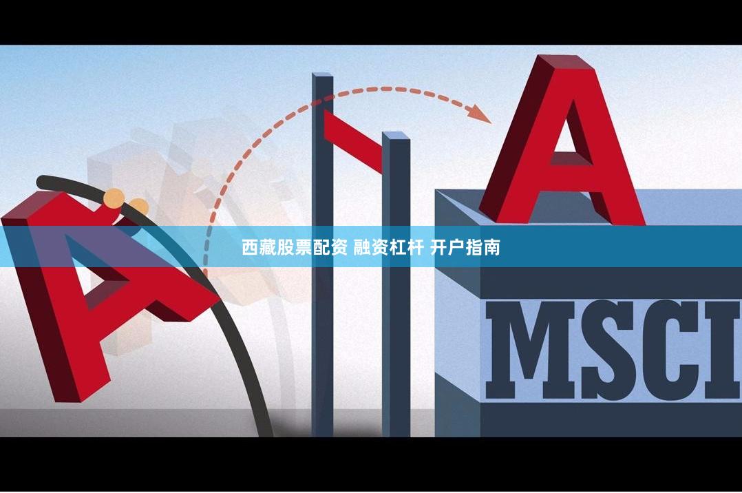 西藏股票配资 融资杠杆 开户指南