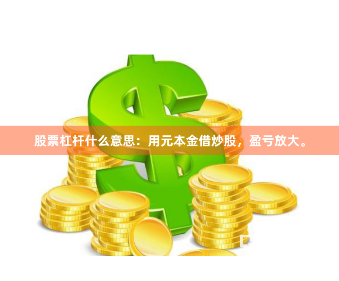 股票杠杆什么意思：用元本金借炒股，盈亏放大。