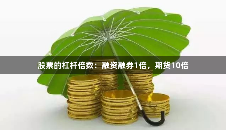 股票的杠杆倍数:融资融券1倍,期货10倍