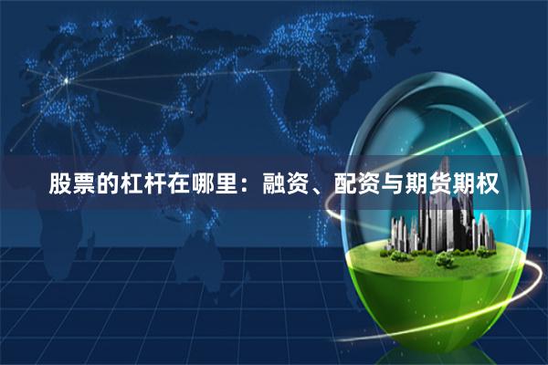 股票的杠杆在哪里:融资、配资与期货期权