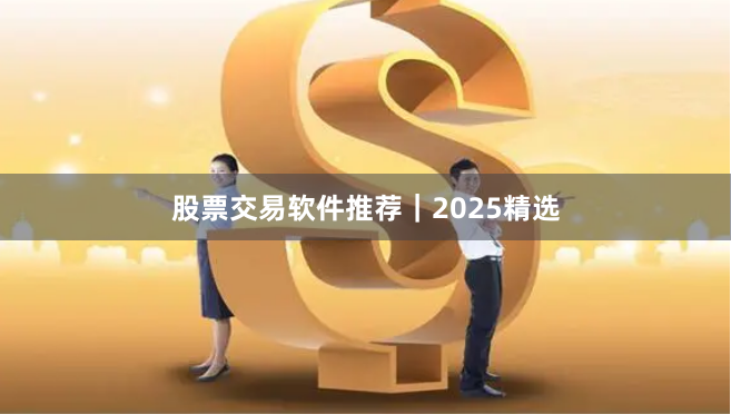 股票交易软件推荐｜2025精选