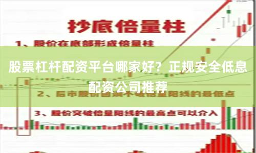 股票杠杆配资平台哪家好？正规安全低息配资公司推荐
