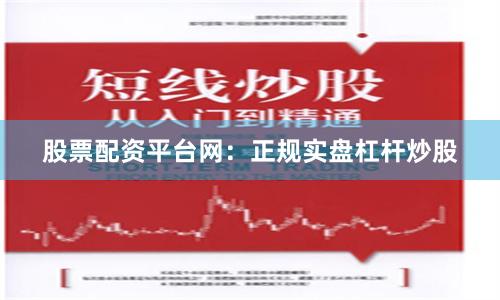 股票配资平台网:正规实盘杠杆炒股