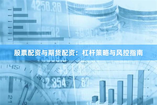 股票配资与期货配资：杠杆策略与风控指南