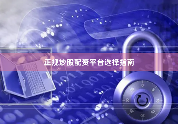 正规炒股配资平台选择指南