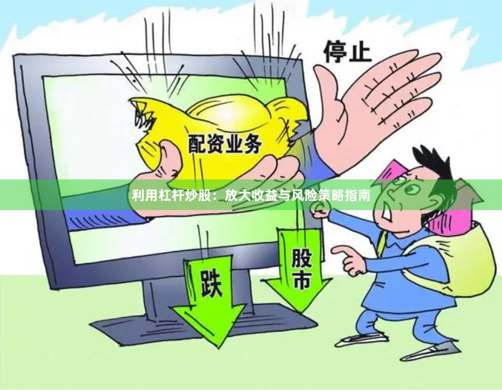 利用杠杆炒股：放大收益与风险策略指南