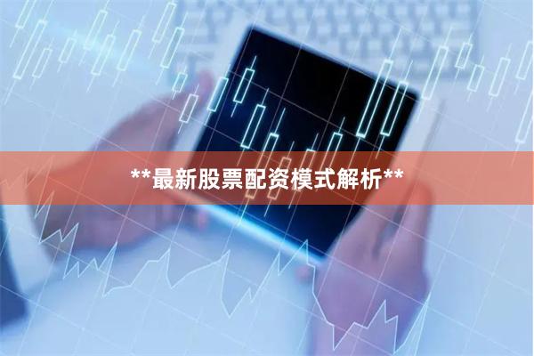**最新股票配资模式解析**