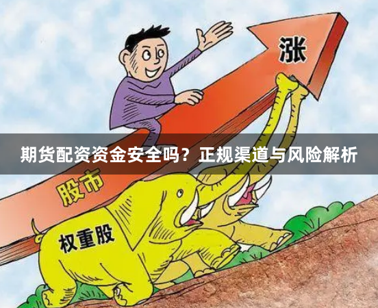 期货配资资金安全吗？正规渠道与风险解析